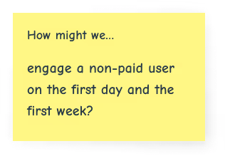 How might we engage a non-paid user on the first day and the first week?